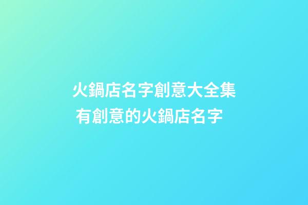 火鍋店名字創意大全集 有創意的火鍋店名字-第1張-店鋪起名-玄機派